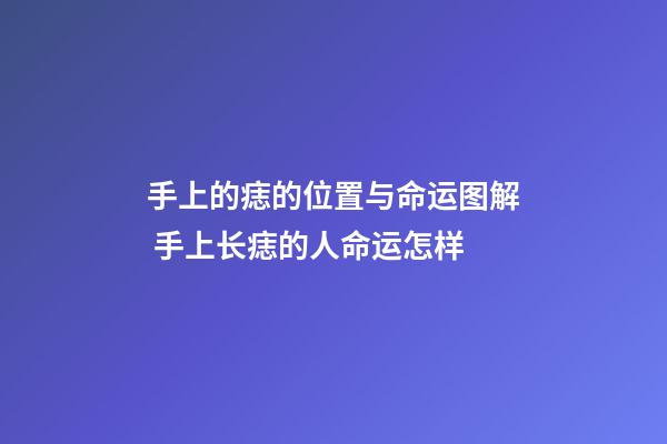 手上的痣的位置与命运图解 手上长痣的人命运怎样